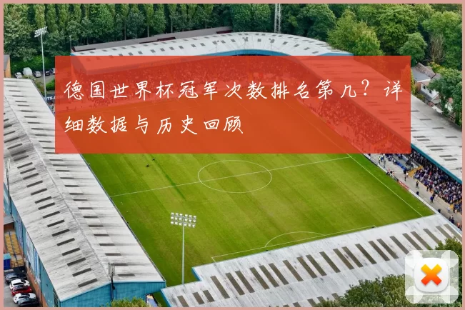 德国世界杯冠军次数排名第几？详细数据与历史回顾