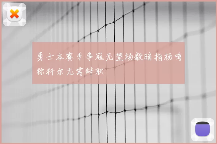 勇士本赛季争冠无望杨毅暗指杨鸣称科尔无需辞职