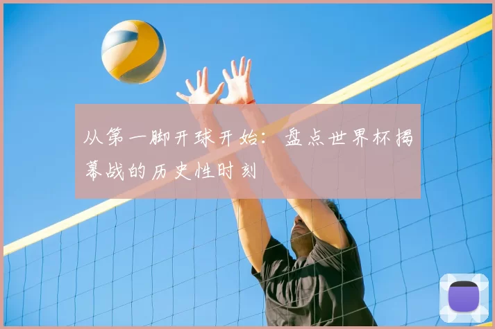 从第一脚开球开始：盘点世界杯揭幕战的历史性时刻