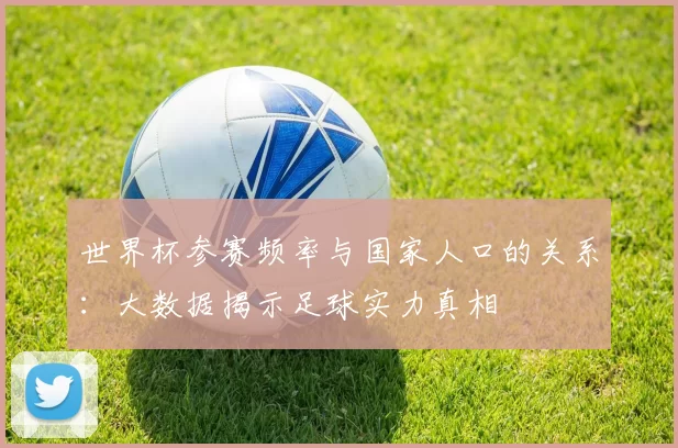 世界杯参赛频率与国家人口的关系:大数据揭示足球实力真相
