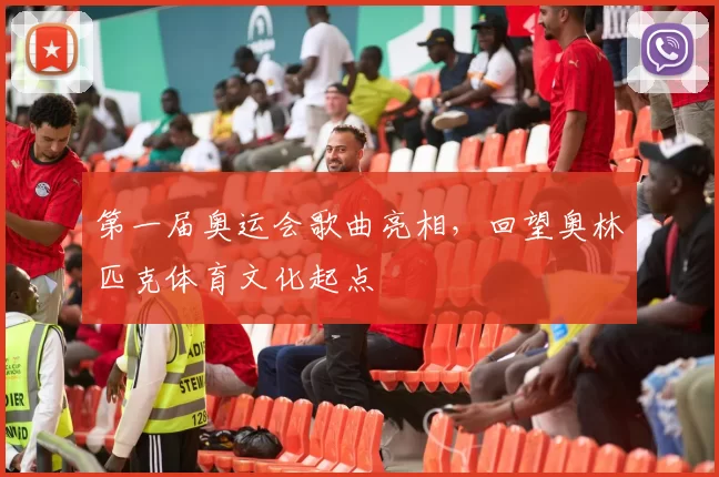 第一届奥运会歌曲亮相,回望奥林匹克体育文化起点