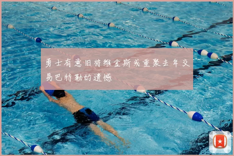 勇士有意旧将维金斯或重聚去年交易巴特勒的遗憾