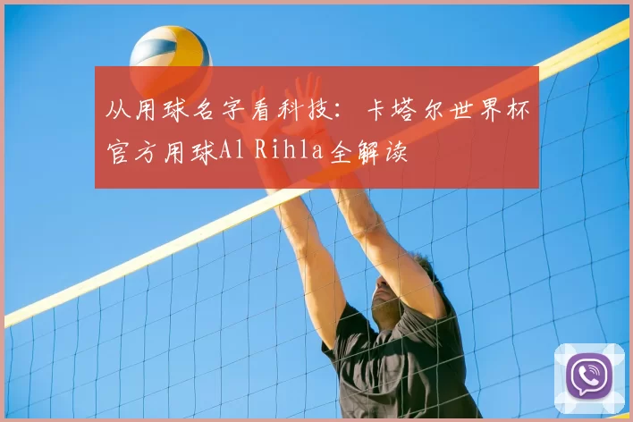 从用球名字看科技:卡塔尔世界杯官方用球Al Rihla全解读