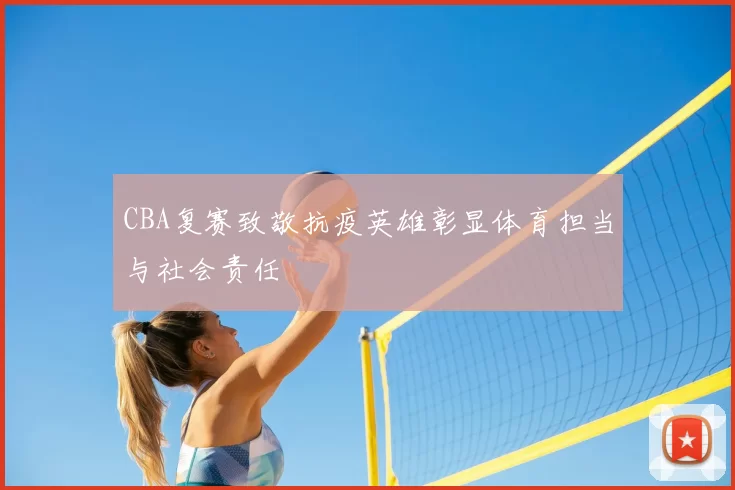 CBA复赛致敬抗疫英雄彰显体育担当与社会责任