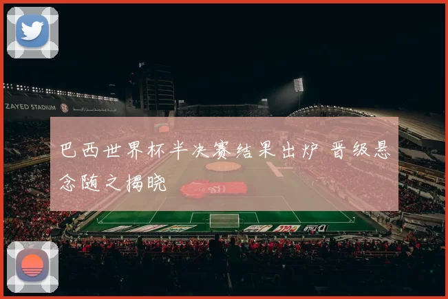 巴西世界杯半决赛结果出炉 晋级悬念随之揭晓