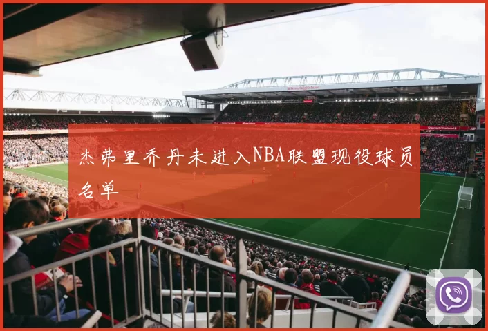 杰弗里乔丹未进入NBA联盟现役球员名单