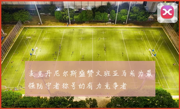 麦克丹尼尔斯盛赞文班亚马或为最强防守者称号的有力竞争者