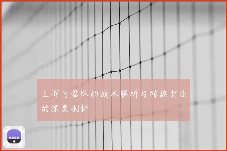 上海飞盘队的战术解析与转换打法的深度剖析