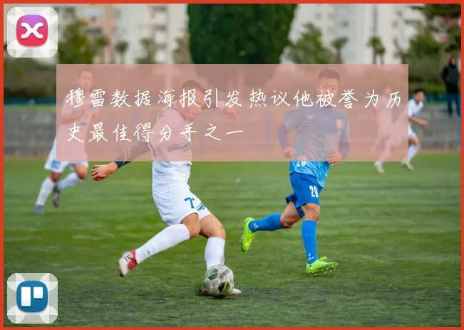 穆雷数据海报引发热议他被誉为历史最佳得分手之一