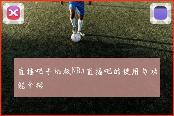 直播吧手机版NBA直播吧的使用与功能介绍