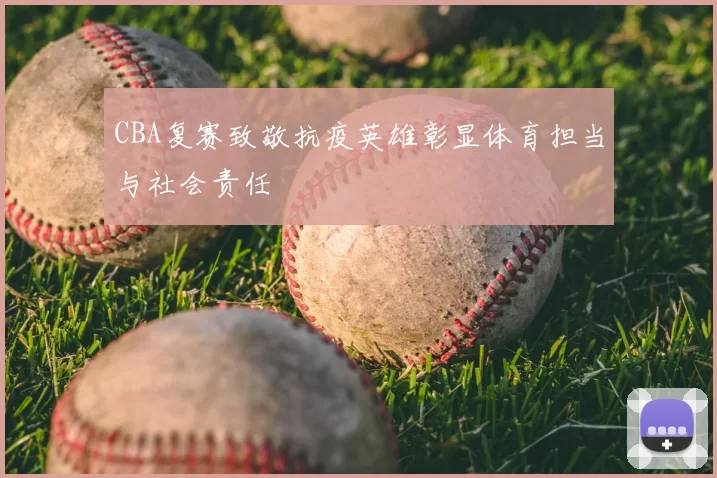CBA复赛致敬抗疫英雄彰显体育担当与社会责任