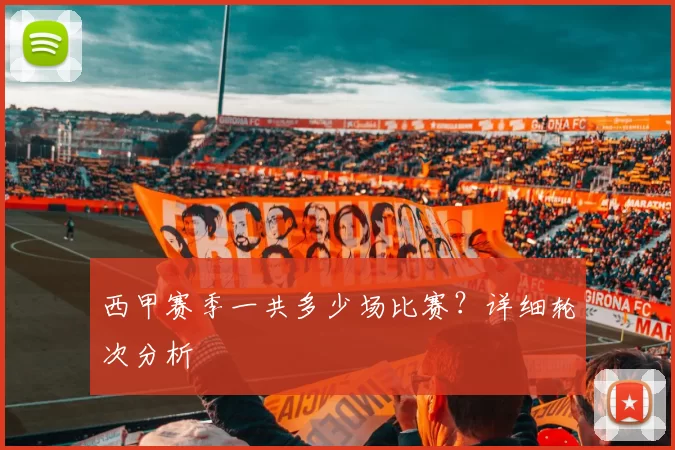 西甲赛季一共多少场比赛？详细轮次分析