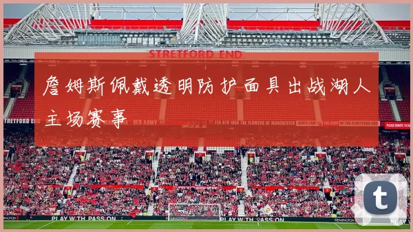 詹姆斯佩戴透明防护面具出战湖人主场赛事