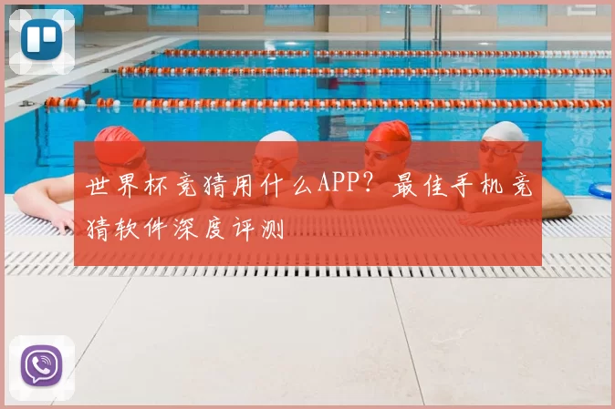世界杯竞猜用什么APP？最佳手机竞猜软件深度评测