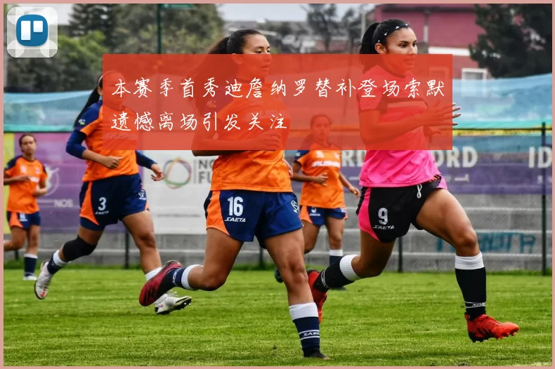 本赛季首秀迪詹纳罗替补登场索默遗憾离场引发关注