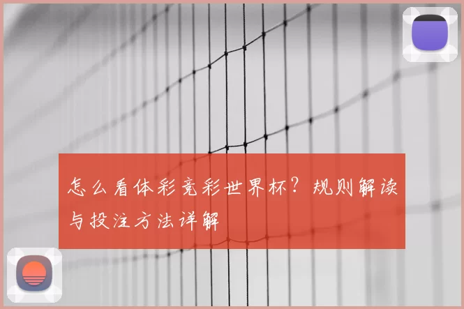 怎么看体彩竞彩世界杯？规则解读与投注方法详解