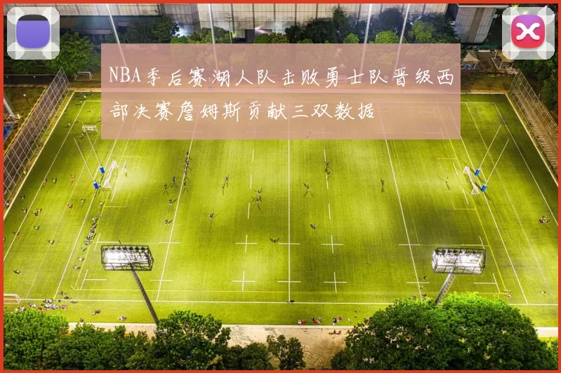 NBA季后赛湖人队击败勇士队晋级西部决赛詹姆斯贡献三双数据