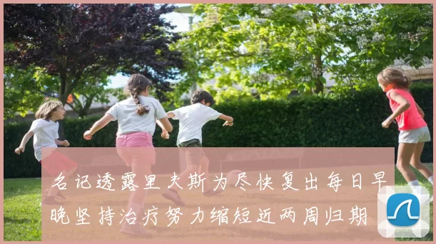 名记透露里夫斯为尽快复出每日早晚坚持治疗努力缩短近两周归期