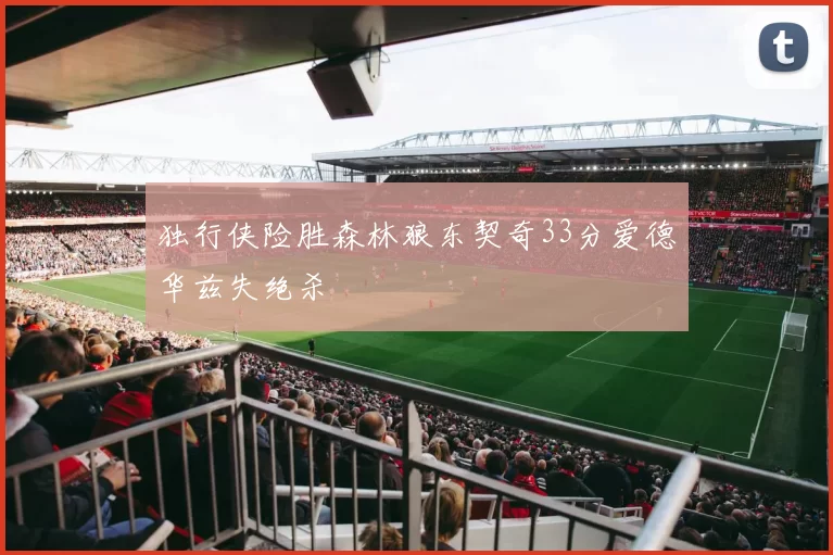独行侠险胜森林狼东契奇33分爱德华兹失绝杀