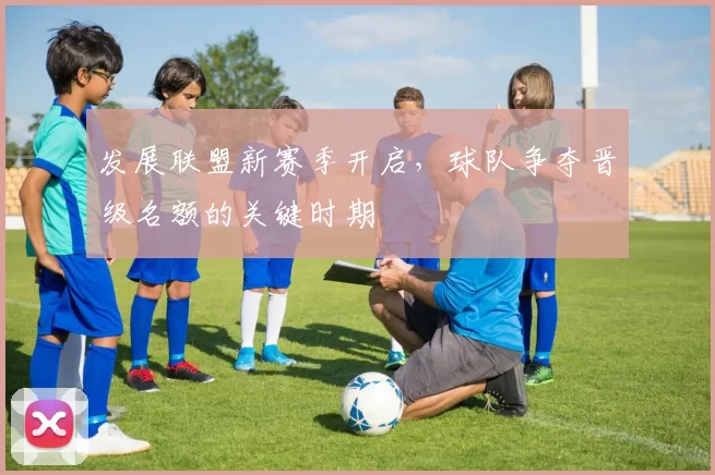 发展联盟新赛季开启,球队争夺晋级名额的关键时期