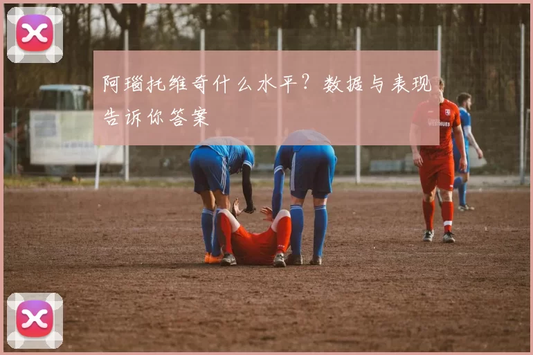 阿瑙托维奇什么水平?数据与表现告诉你答案