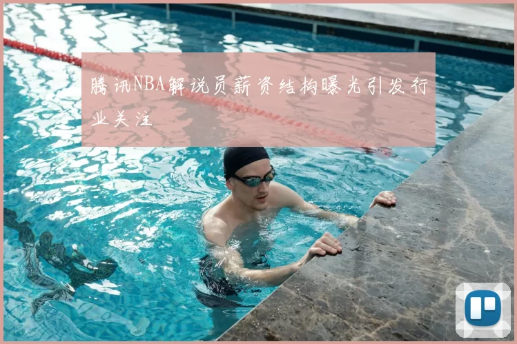 腾讯NBA解说员薪资结构曝光引发行业关注