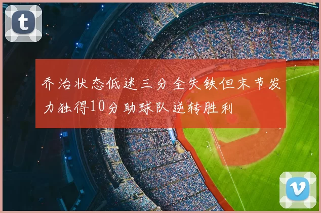乔治状态低迷三分全失铁但末节发力独得10分助球队逆转胜利